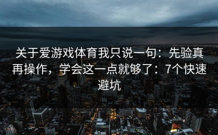 关于爱游戏体育我只说一句：先验真再操作，学会这一点就够了：7个快速避坑