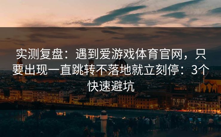 实测复盘：遇到爱游戏体育官网，只要出现一直跳转不落地就立刻停：3个快速避坑