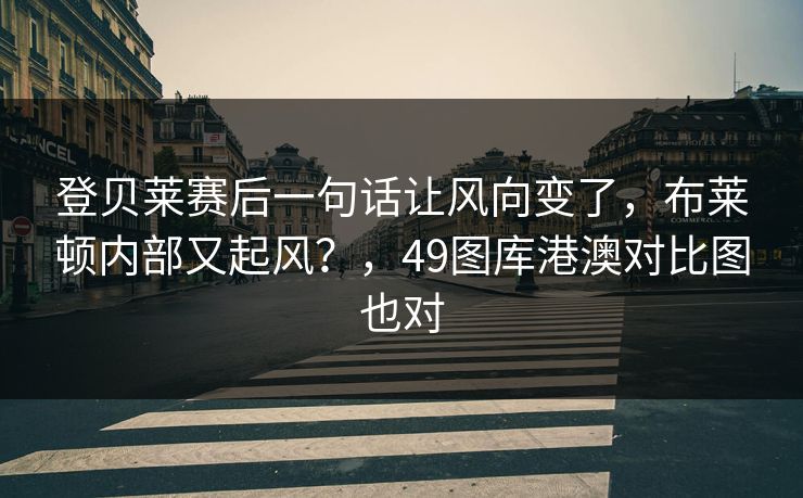 登贝莱赛后一句话让风向变了，布莱顿内部又起风？，49图库港澳对比图也对