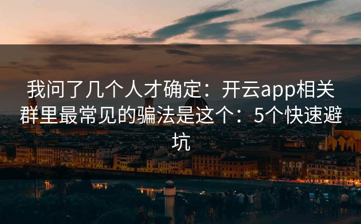 我问了几个人才确定：开云app相关群里最常见的骗法是这个：5个快速避坑