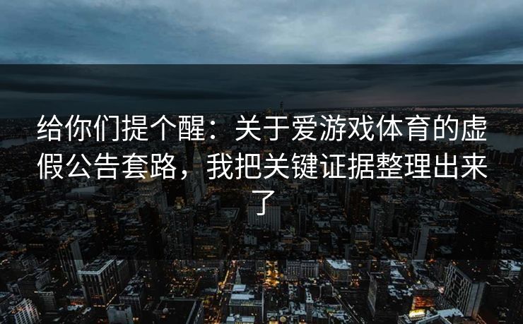 给你们提个醒：关于爱游戏体育的虚假公告套路，我把关键证据整理出来了