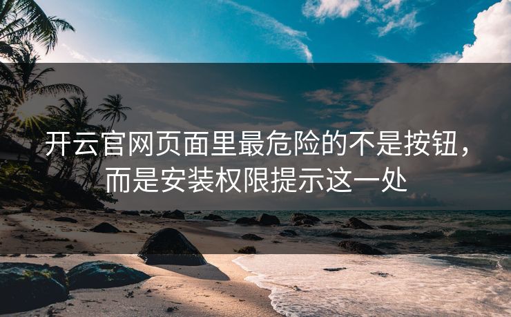 开云官网页面里最危险的不是按钮，而是安装权限提示这一处