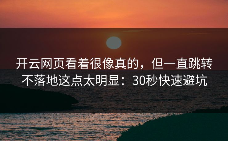 开云网页看着很像真的，但一直跳转不落地这点太明显：30秒快速避坑