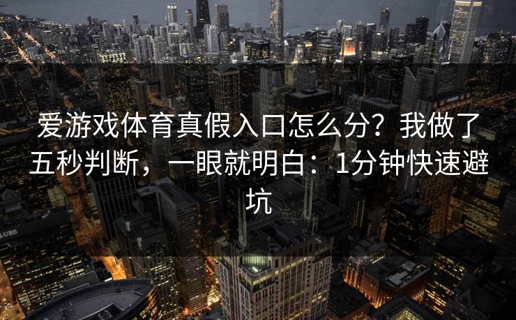 爱游戏体育真假入口怎么分？我做了五秒判断，一眼就明白：1分钟快速避坑