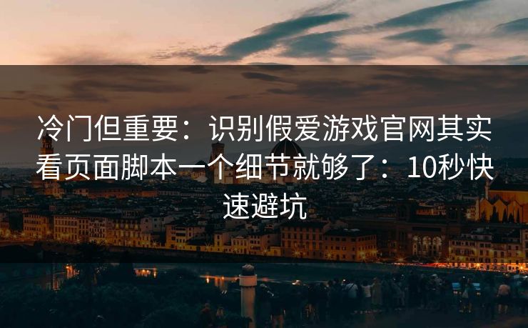 冷门但重要：识别假爱游戏官网其实看页面脚本一个细节就够了：10秒快速避坑