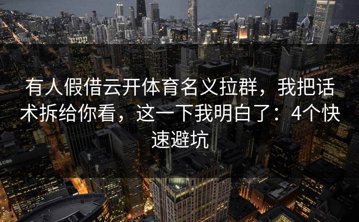 有人假借云开体育名义拉群，我把话术拆给你看，这一下我明白了：4个快速避坑