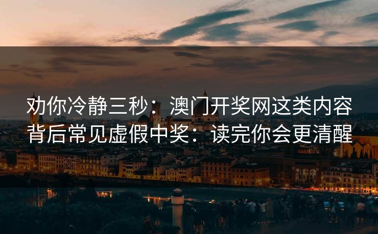 劝你冷静三秒:澳门开奖网这类内容背后常见虚假中奖:读完你会更清醒