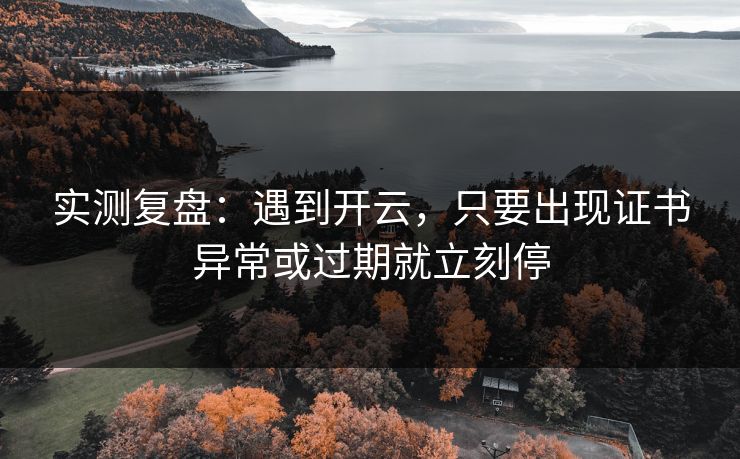 详细阅读:实测复盘:遇到开云,只要出现证书异常或过期就立刻停 实测复盘:遇到开云,只要出现证书异常或过期就立刻停