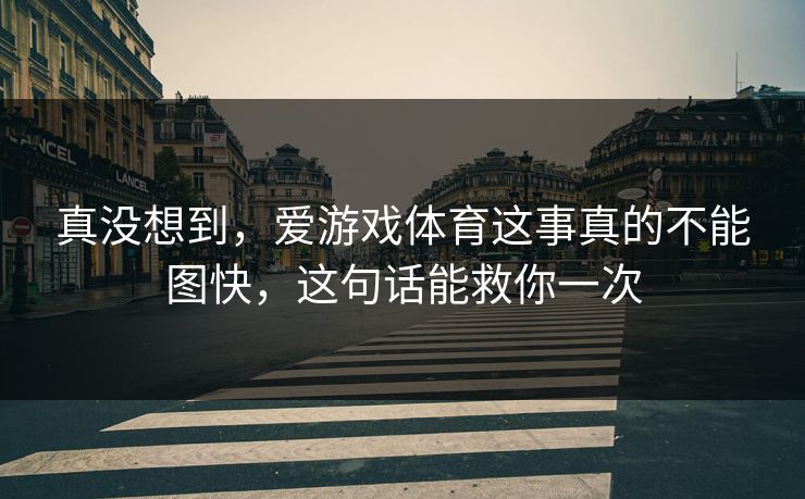 真没想到,爱游戏体育这事真的不能图快,这句话能救你一次